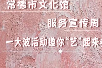 長圖｜常德市文化館服務(wù)宣傳周一大波活動 邀你“藝”起來參與