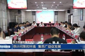 市工傷保險服務(wù)中心：尋計問策優(yōu)環(huán)境 集思廣益促發(fā)展