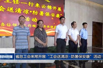 省總工會來常開展“工會送清涼?防暑保安康”活動