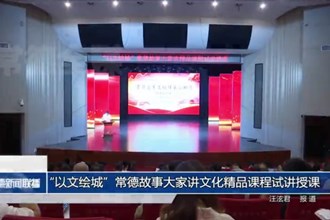 常德市開展“以文繪城”常德故事大家講文化精品課程試講授課