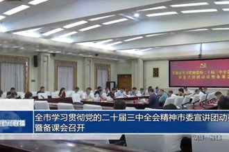 常德市學習貫徹黨的二十屆三中全會精神市委宣講團動員暨備課會召開