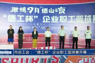 常德市總工會(huì)：“德工杯”企業(yè)職工籃球賽開(kāi)幕