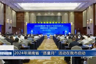 2024年湖南省“質(zhì)量月”活動在我市啟動