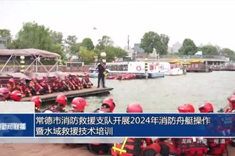 常德市消防救援支隊(duì)開展消防舟艇操作暨水域救援技術(shù)培訓(xùn)