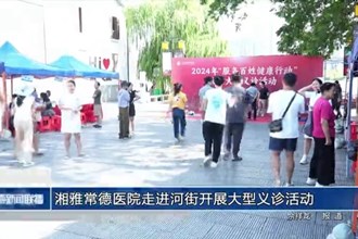 湘雅常德醫(yī)院走進河街開展大型義診活動