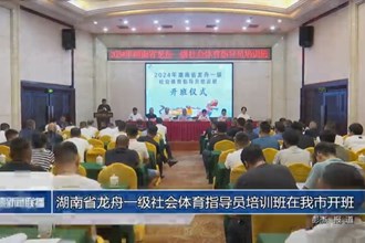湖南省龍舟一級社會(huì)體育指導(dǎo)員培訓(xùn)班在我市開班