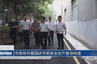 市領(lǐng)導(dǎo)開展國慶節(jié)前安全生產(chǎn)督導(dǎo)檢查
