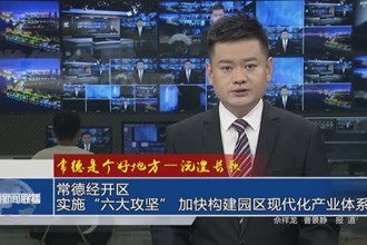 沅澧長歌 常德經(jīng)開區(qū)：實施“六大攻堅” 加快構(gòu)建園區(qū)現(xiàn)代化產(chǎn)業(yè)體系
