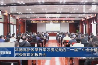 常德高新區(qū)舉行學習貫徹黨的二十屆三中全會精神市委宣講團報告會