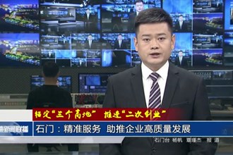 石門(mén)：精準(zhǔn)服務(wù) 助推企業(yè)高質(zhì)量發(fā)展