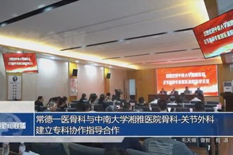 常德一醫(yī)骨科與中南大學湘雅醫(yī)院骨科-關節(jié)外科建立?？茀f作指導合作