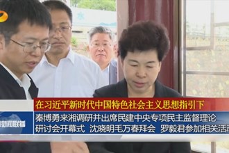 秦博勇來湘調研并出席民建中央專項民主監(jiān)督理論研討會開幕式 沈曉明毛萬春拜會 羅毅君參加相關活動