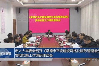 市人大常委會召開《常德市平安建設(shè)網(wǎng)格化服務(wù)管理條例》貫徹實施工作調(diào)研座談會