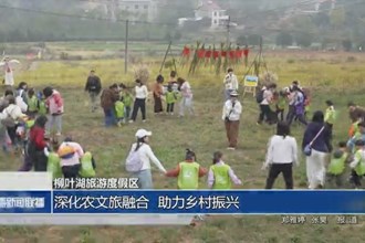 柳葉湖旅游度假區(qū)：深化“農(nóng)文旅融合” 助力鄉(xiāng)村振興