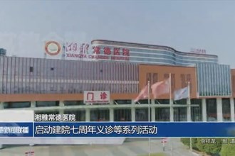 湘雅常德醫(yī)院：啟動(dòng)建院七周年義診等系列活動(dòng)
