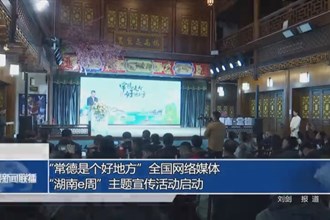 “常德是個(gè)好地方”全國網(wǎng)絡(luò)媒體“湖南e周”主題宣傳活動(dòng)啟動(dòng)
