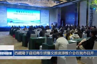 西藏隆子縣招商引資暨文旅資源推介會在我市召開