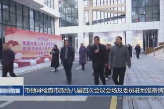 市領(lǐng)導(dǎo)檢查市政協(xié)八屆四次會(huì)議會(huì)場及委員駐地準(zhǔn)備情況