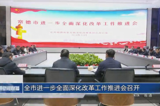 常德市進一步全面深化改革工作推進會召開