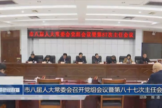 市八屆人大常委會(huì)召開黨組會(huì)議暨第八十七次主任會(huì)議