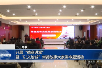 常德市工商聯(lián)：開展“德商講堂”暨“以文繪城”常德故事大家講專題活動