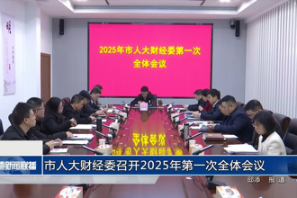 市人大財經(jīng)委召開2025年第一次全體會議