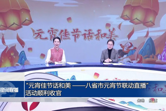 “元宵佳節(jié)話和美——八省市元宵節(jié)聯(lián)動直播”活動順利收官
