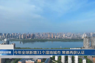 今年全球新增31個(gè)濕地城市 常德再獲認(rèn)證