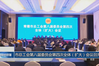 常德市總工會(huì)第八屆委員會(huì)第四次全體（擴(kuò)大）會(huì)議召開