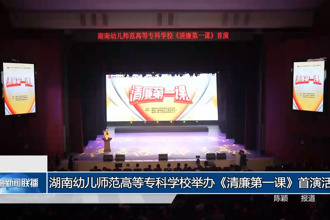 湖南幼兒師范高等?？茖W(xué)校舉辦《清廉第一課》首演活動