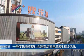 一季度我市實現(xiàn)社會消費品零售總額358.5億元