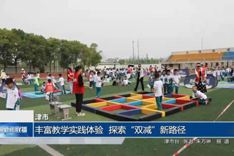 津市：豐富教學(xué)實踐體驗 探索“雙減”新路徑