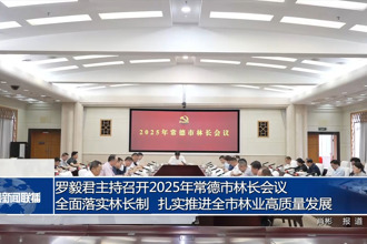 羅毅君主持召開2025年常德市林長會議 全面落實林長制 扎實推進(jìn)全市林業(yè)高質(zhì)量發(fā)展