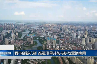 常德市創(chuàng)新機(jī)制 推進(jìn)汛旱并防與耕地置換協(xié)同