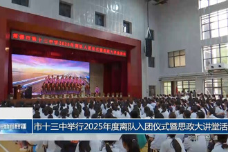 常德市十三中舉行2025年度離隊(duì)入團(tuán)儀式暨思政大講堂活動(dòng)