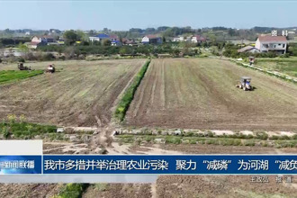 常德市多措并舉治理農(nóng)業(yè)污染 聚力“減磷”為河湖“減負(fù)”
